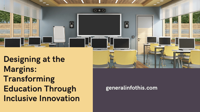 Designing at the Margins: Transforming Education Through Inclusive Innovation